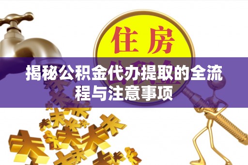 泗洪揭秘公积金代办提取的全流程与注意事项