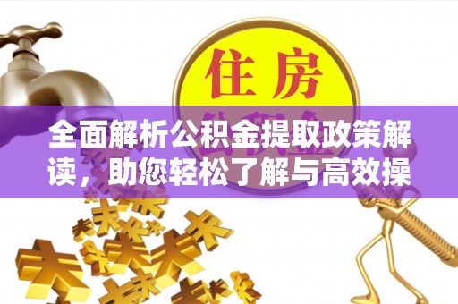 泗洪全面解析公积金提取政策解读，助您轻松了解与高效操作