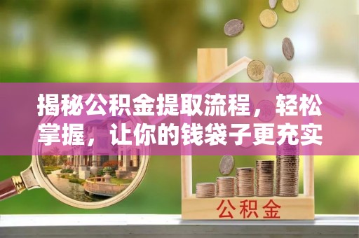泗洪揭秘公积金提取流程，轻松掌握，让你的钱袋子更充实