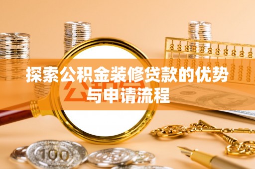 泗洪探索公积金装修贷款的优势与申请流程