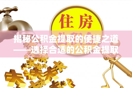 泗洪揭秘公积金提取的便捷之道——选择合适的公积金提取代办单位