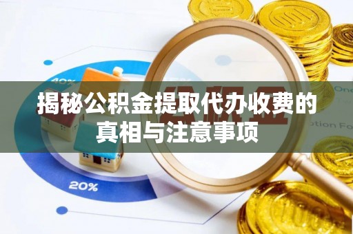 泗洪揭秘公积金提取代办收费的真相与注意事项