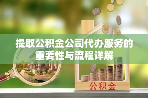 泗洪提取公积金公司代办服务的重要性与流程详解