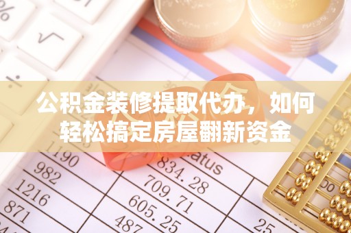 泗洪公积金装修提取代办，如何轻松搞定房屋翻新资金