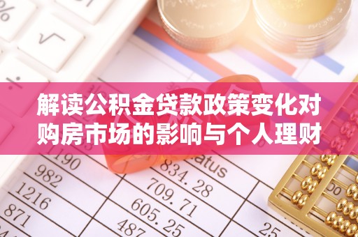 泗洪解读公积金贷款政策变化对购房市场的影响与个人理财规划的启示