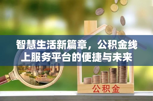泗洪智慧生活新篇章，公积金线上服务平台的便捷与未来