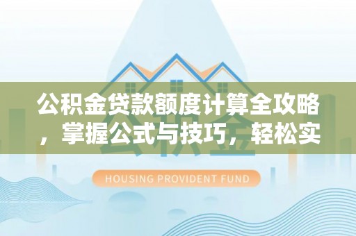 泗洪公积金贷款额度计算全攻略，掌握公式与技巧，轻松实现购房梦想