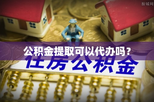 泗洪公积金提取可以代办吗？