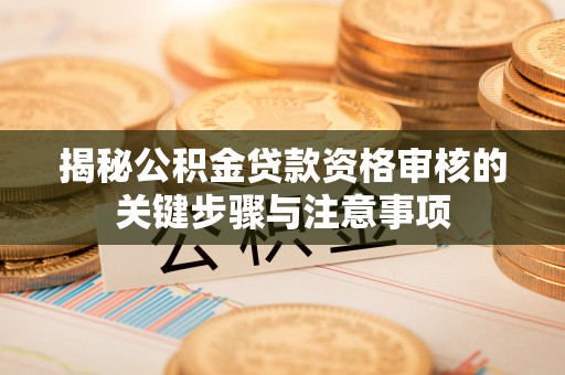泗洪揭秘公积金贷款资格审核的关键步骤与注意事项