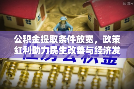 泗洪公积金提取条件放宽，政策红利助力民生改善与经济发展