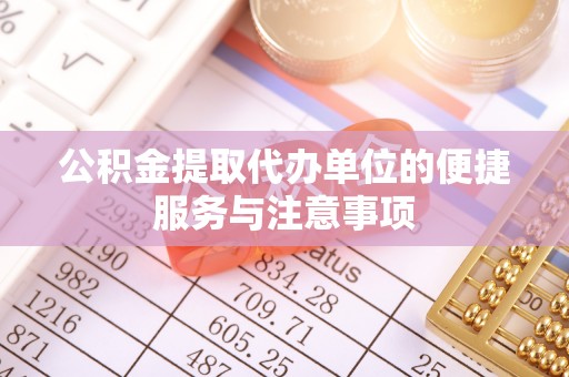 泗洪公积金提取代办单位的便捷服务与注意事项