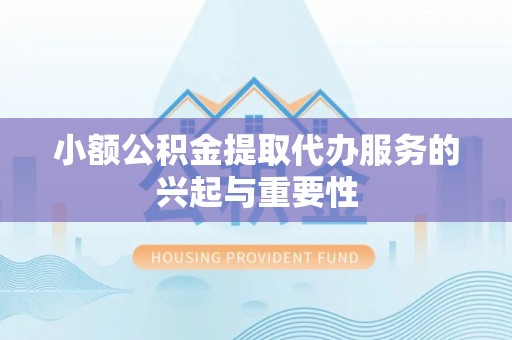 泗洪小额公积金提取代办服务的兴起与重要性