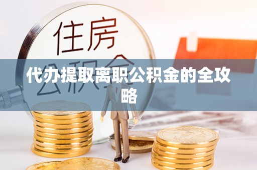 泗洪代办提取离职公积金的全攻略