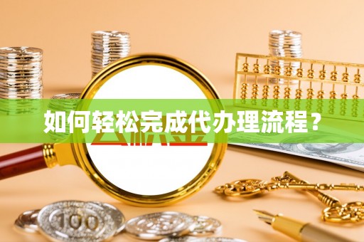 泗洪如何轻松完成代办理流程？