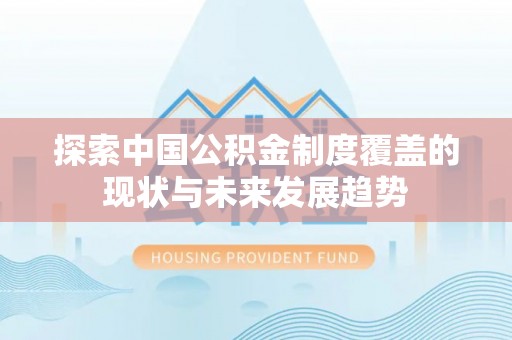 泗洪探索中国公积金制度覆盖的现状与未来发展趋势