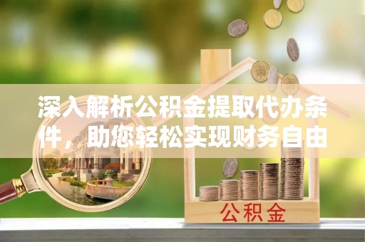 泗洪深入解析公积金提取代办条件，助您轻松实现财务自由