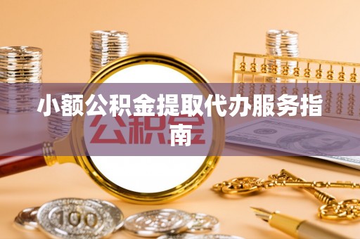 泗洪小额公积金提取代办服务指南