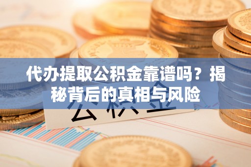 泗洪代办提取公积金靠谱吗？揭秘背后的真相与风险