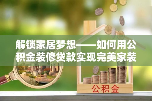 泗洪解锁家居梦想——如何用公积金装修贷款实现完美家装