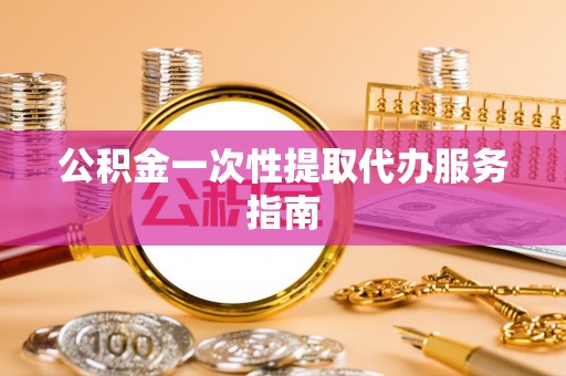 泗洪公积金一次性提取代办服务指南