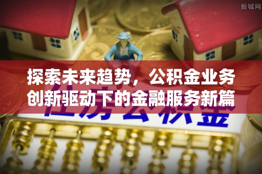 泗洪探索未来趋势，公积金业务创新驱动下的金融服务新篇章