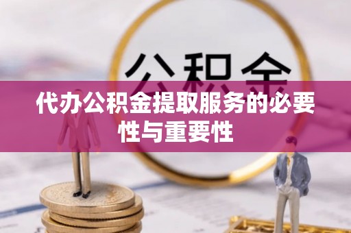 泗洪代办公积金提取服务的必要性与重要性
