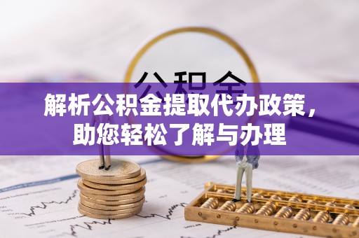 泗洪解析公积金提取代办政策，助您轻松了解与办理