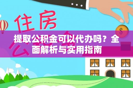 泗洪提取公积金可以代办吗？全面解析与实用指南