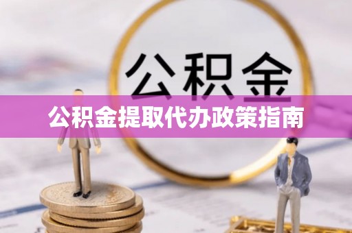 泗洪公积金提取代办政策指南