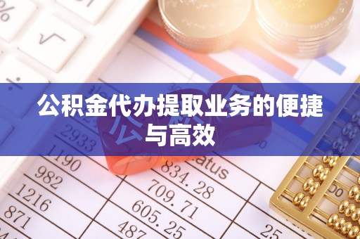 泗洪公积金代办提取业务的便捷与高效