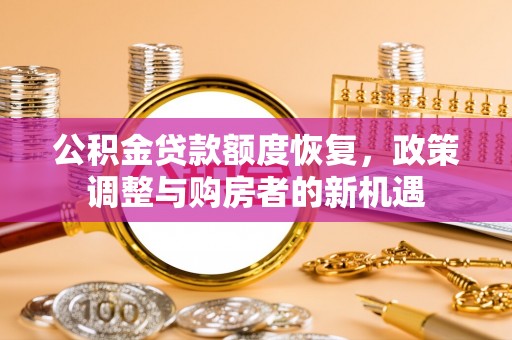 泗洪公积金贷款额度恢复，政策调整与购房者的新机遇