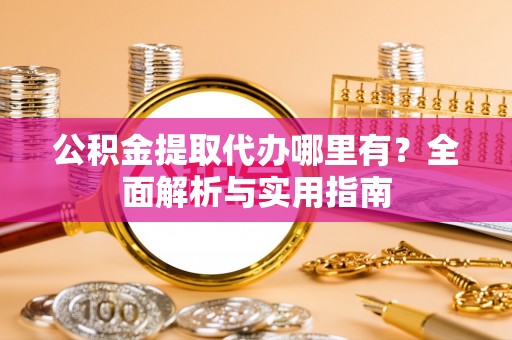 泗洪公积金提取代办哪里有？全面解析与实用指南