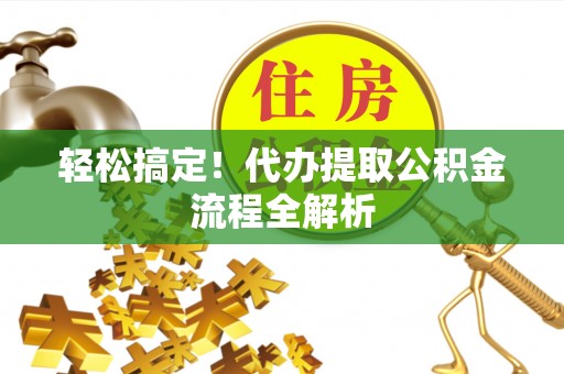 泗洪轻松搞定！代办提取公积金流程全解析