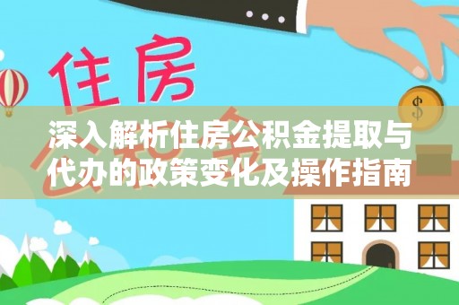泗洪深入解析住房公积金提取与代办的政策变化及操作指南