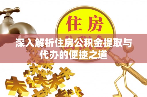泗洪深入解析住房公积金提取与代办的便捷之道
