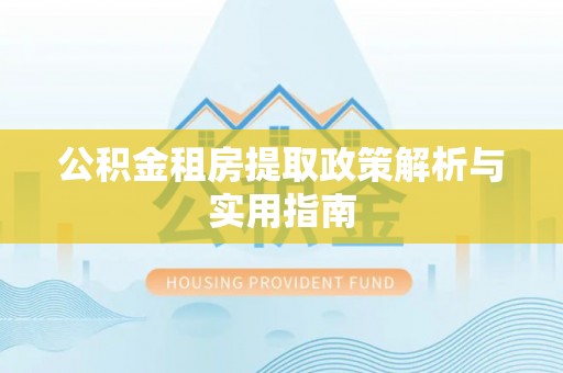 泗洪公积金租房提取政策解析与实用指南