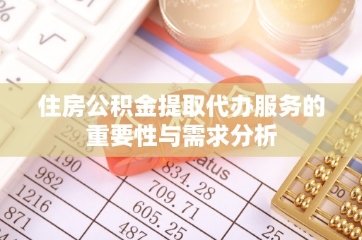 泗洪住房公积金提取代办服务的重要性与需求分析