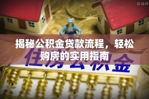泗洪揭秘公积金贷款流程，轻松购房的实用指南