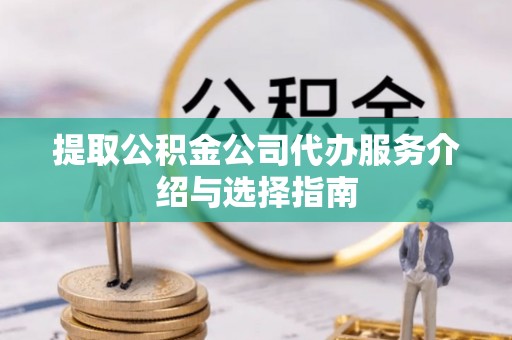 泗洪提取公积金公司代办服务介绍与选择指南