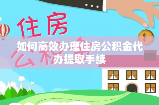 泗洪如何高效办理住房公积金代办提取手续