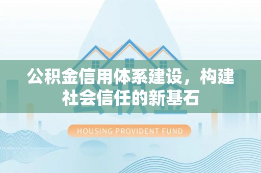 泗洪公积金信用体系建设，构建社会信任的新基石