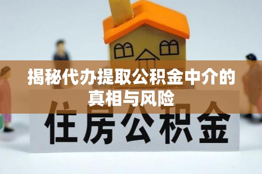 泗洪揭秘代办提取公积金中介的真相与风险
