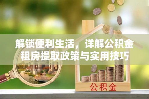 泗洪解锁便利生活，详解公积金租房提取政策与实用技巧