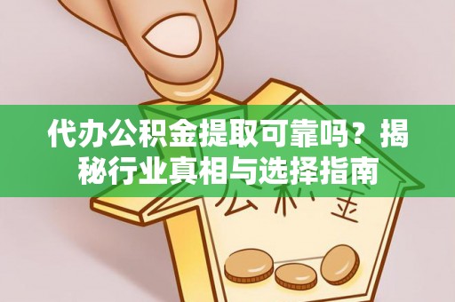 泗洪代办公积金提取可靠吗？揭秘行业真相与选择指南