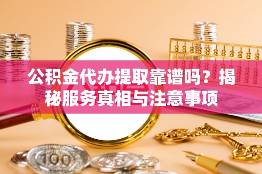 泗洪公积金代办提取靠谱吗？揭秘服务真相与注意事项