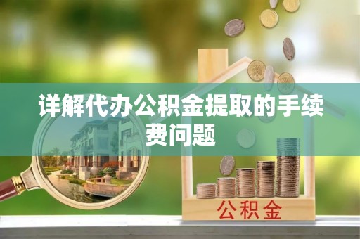 泗洪详解代办公积金提取的手续费问题