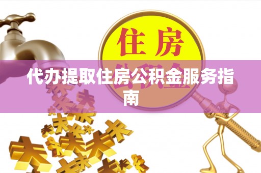泗洪代办提取住房公积金服务指南