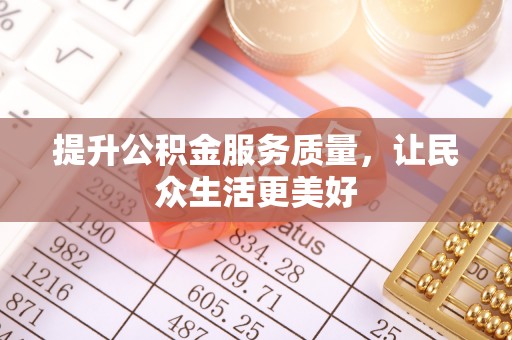 泗洪提升公积金服务质量，让民众生活更美好