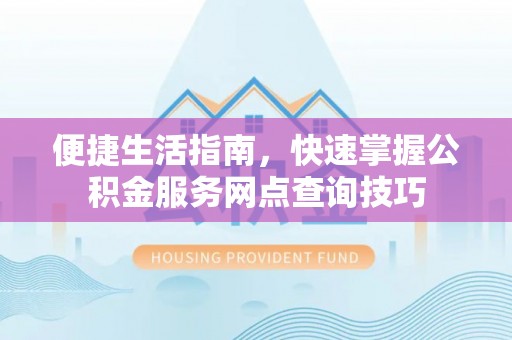 泗洪便捷生活指南，快速掌握公积金服务网点查询技巧