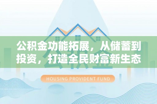泗洪公积金功能拓展，从储蓄到投资，打造全民财富新生态